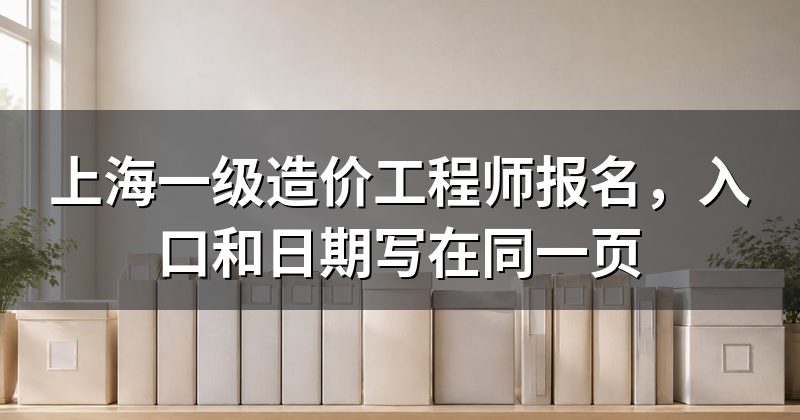 上海一级造价工程师报名，入口和日期写在同一页