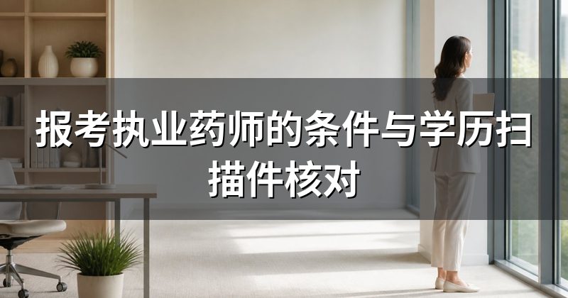 报考执业药师的条件与学历扫描件核对