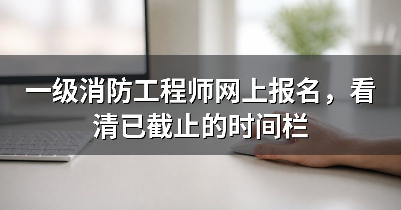 一级消防工程师网上报名,看清已截止的时间栏