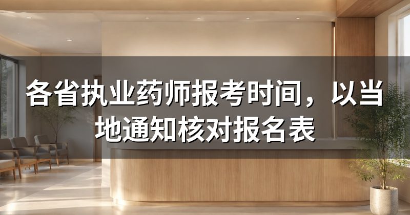 各省执业药师报考时间,以当地通知核对报名表