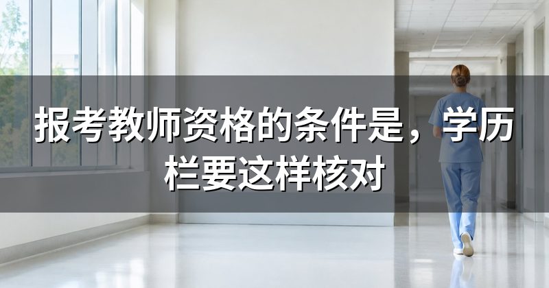 报考教师资格的条件是,学历栏要这样核对