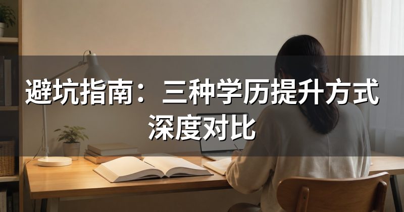 避坑指南：三种学历提升方式深度对比