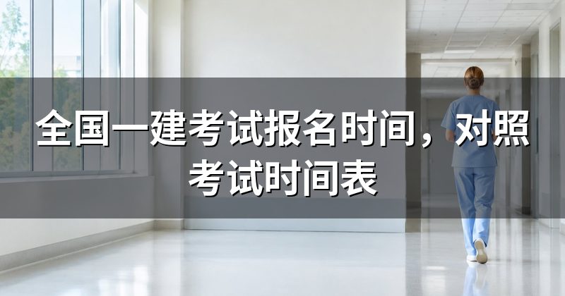 全国一建考试报名时间,对照考试时间表