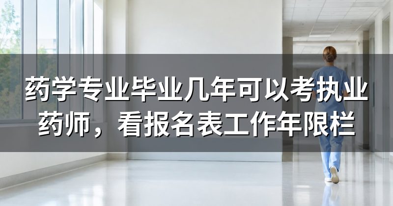 药学专业毕业几年可以考执业药师,看报名表工作年限栏