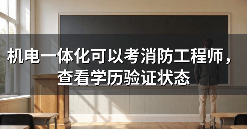 机电一体化可以考消防工程师,查看学历验证状态