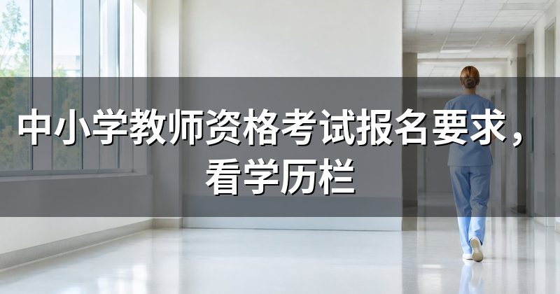 中小学教师资格考试报名要求,看学历栏