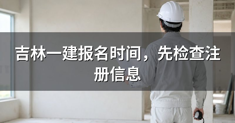 吉林一建报名时间,先检查注册信息