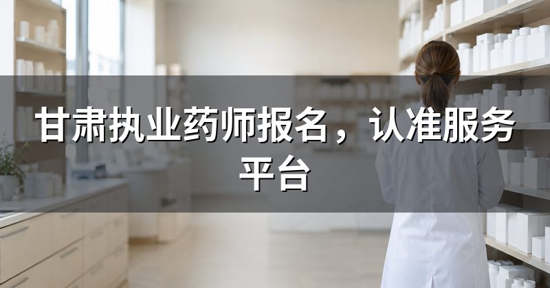 甘肃执业药师报名，认准服务平台