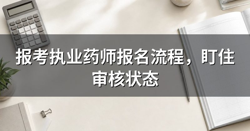 报考执业药师报名流程,盯住审核状态