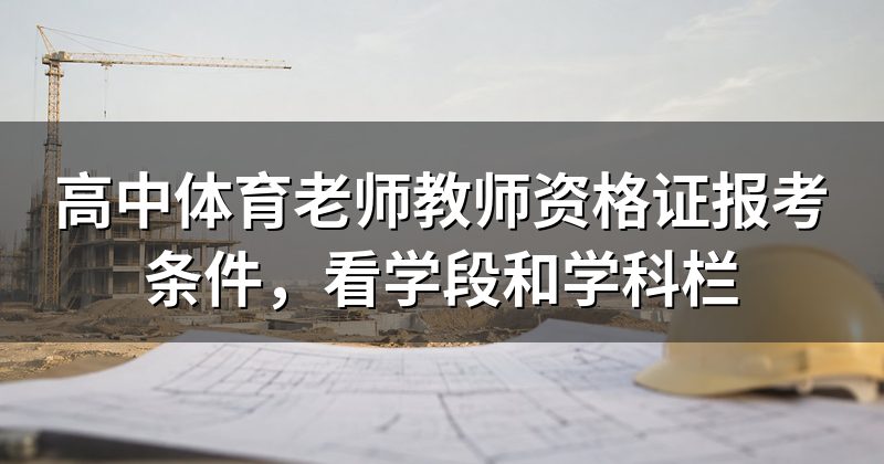 高中体育老师教师资格证报考条件,看学段和学科栏