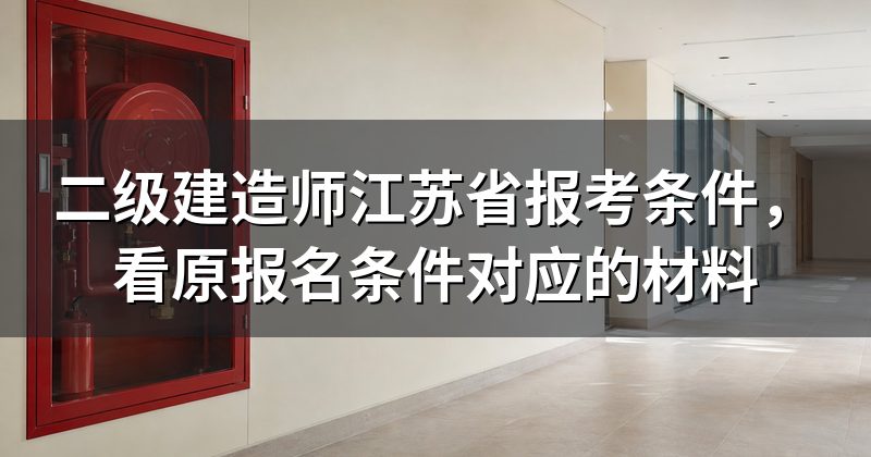 二级建造师江苏省报考条件,看原报名条件对应的材料