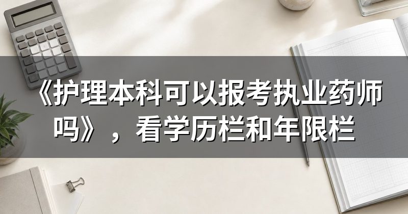 《护理本科可以报考执业药师吗》,看学历栏和年限栏