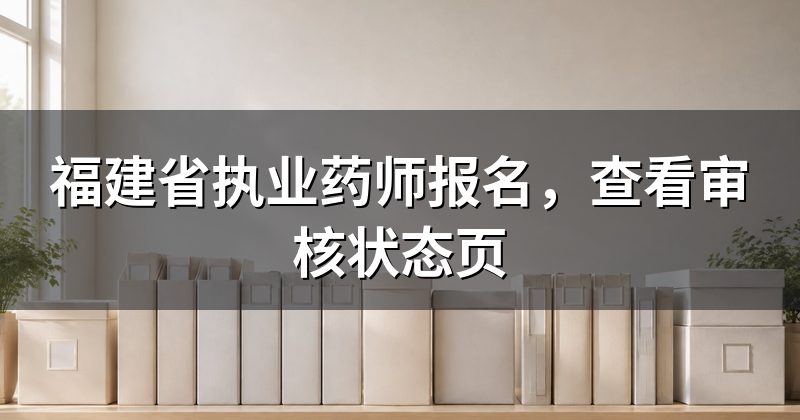 福建省执业药师报名,查看审核状态页