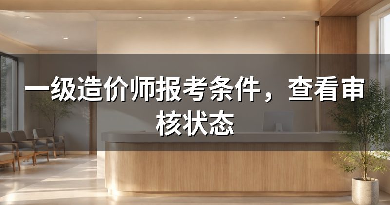 一级造价师报考条件,查看审核状态