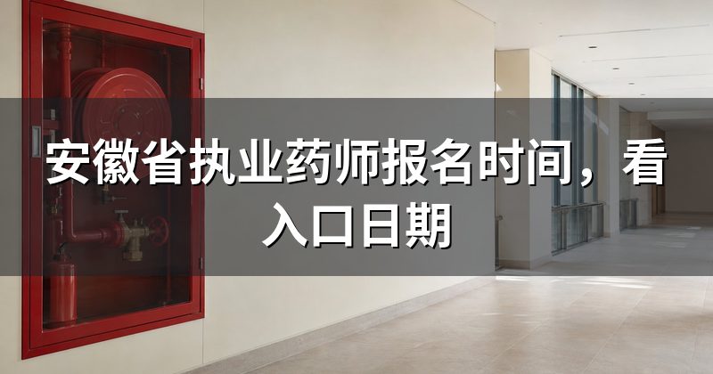 安徽省执业药师报名时间,看入口日期