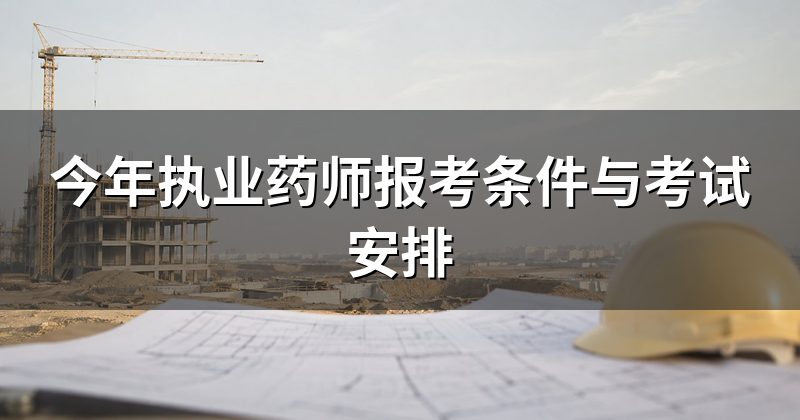 今年执业药师报考条件与考试安排