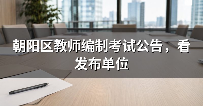 朝阳区教师编制考试公告,看发布单位