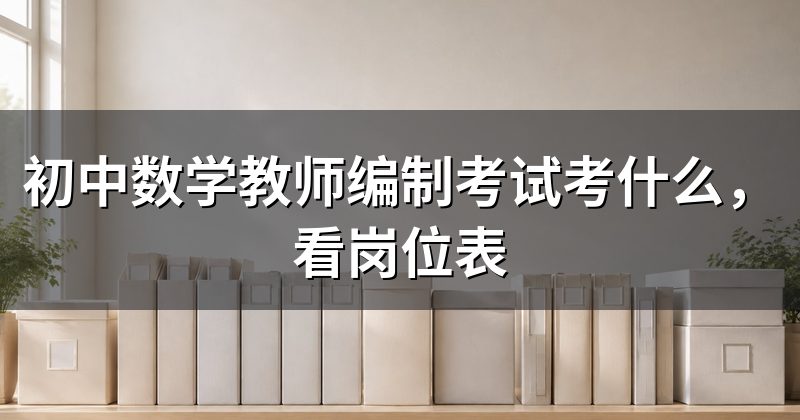 初中数学教师编制考试考什么,看岗位表