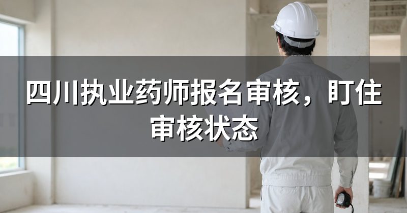 四川执业药师报名审核,盯住审核状态