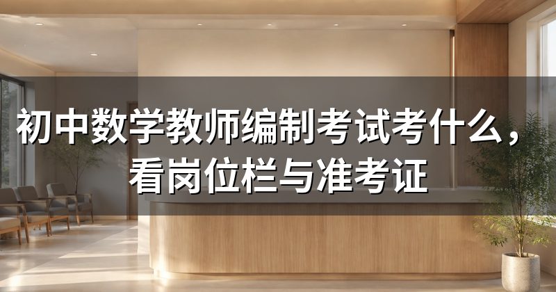 初中数学教师编制考试考什么,看岗位栏与准考证