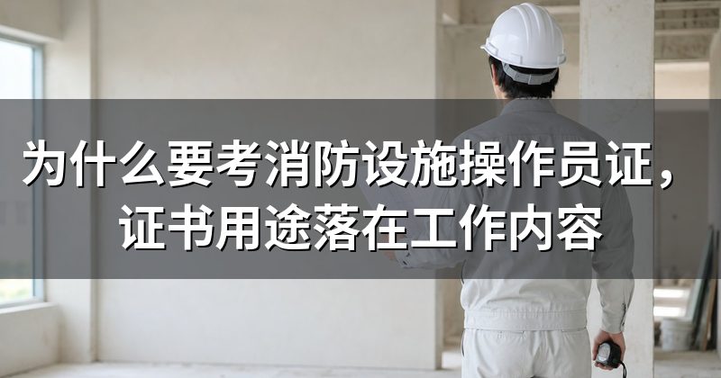 为什么要考消防设施操作员证,证书用途落在工作内容