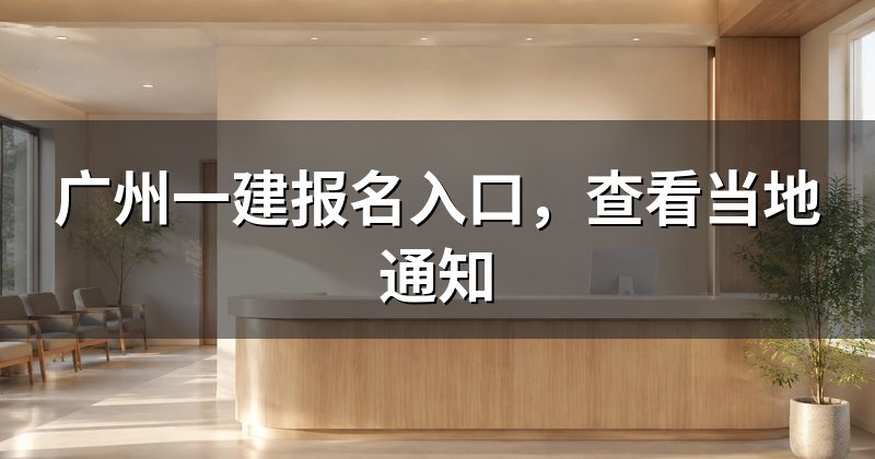广州一建报名入口,查看当地通知