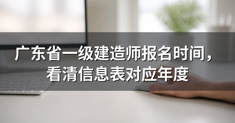 广东省一级建造师报名时间,看清信息表对应年度
