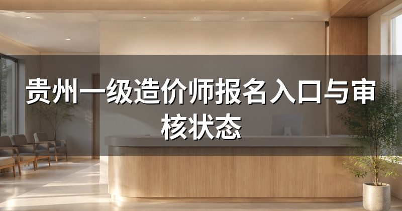 贵州一级造价师报名入口与审核状态