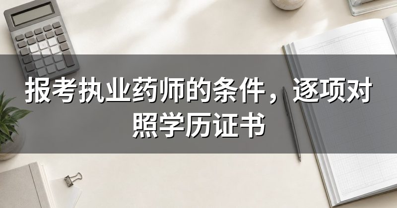 报考执业药师的条件，逐项对照学历证书