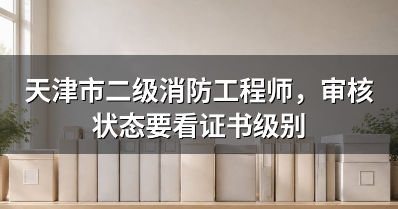 天津市二级消防工程师,审核状态要看证书级别
