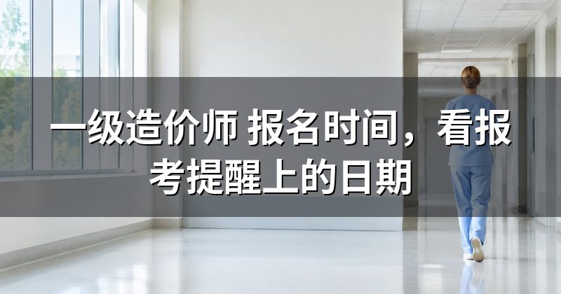 一级造价师 报名时间,看报考提醒上的日期