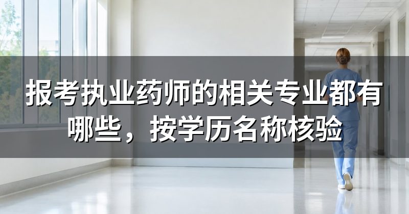 报考执业药师的相关专业都有哪些,按学历名称核验