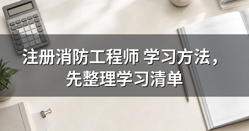 注册消防工程师 学习方法,先整理学习清单
