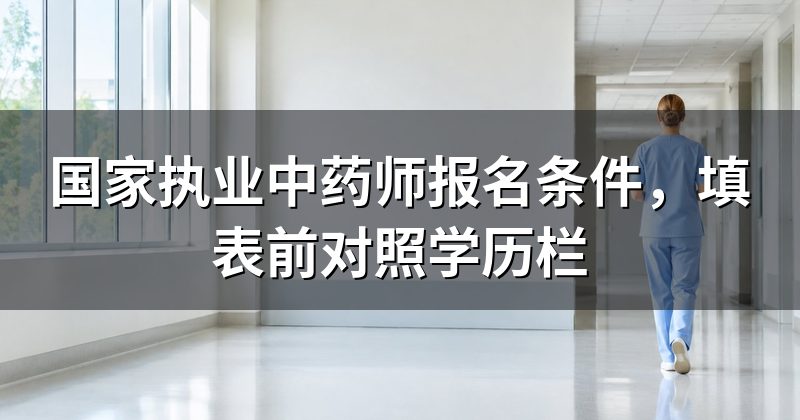 国家执业中药师报名条件,填表前对照学历栏