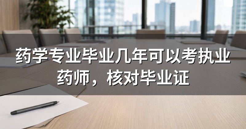 药学专业毕业几年可以考执业药师,核对毕业证