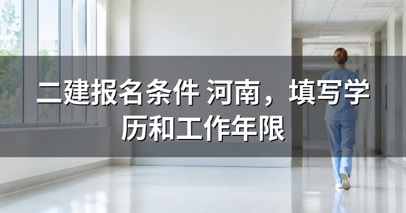 二建报名条件 河南,填写学历和工作年限
