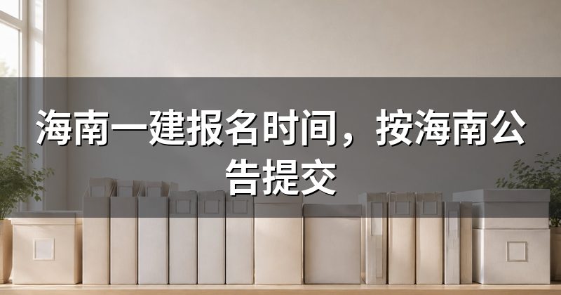 海南一建报名时间,按海南公告提交