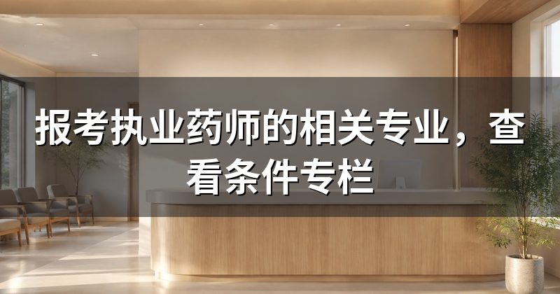 报考执业药师的相关专业,查看条件专栏
