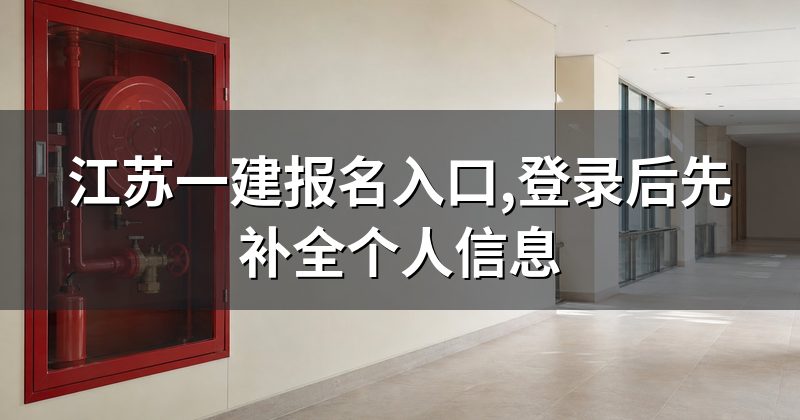 江苏一建报名入口,登录后先补全个人信息
