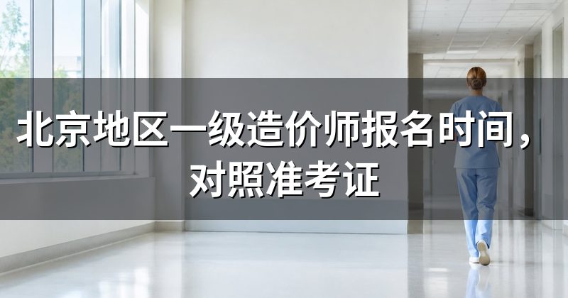 北京地区一级造价师报名时间,对照准考证
