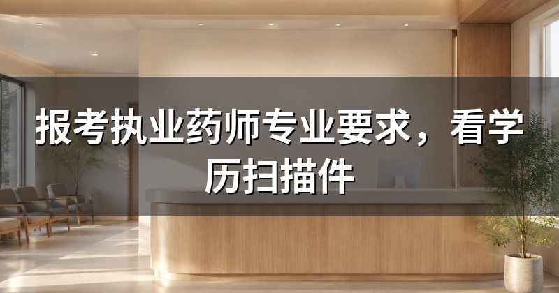 报考执业药师专业要求，看学历扫描件