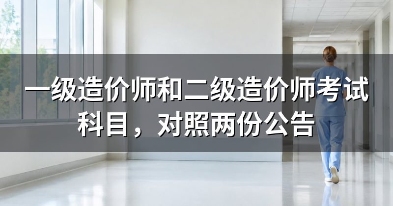 一级造价师和二级造价师考试科目,对照两份公告