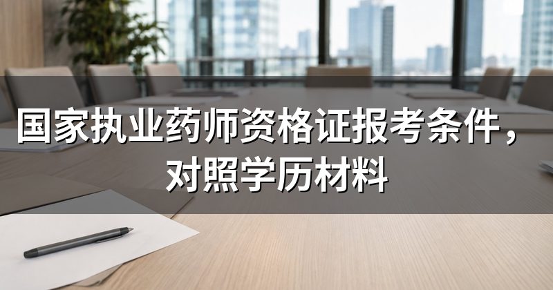 国家执业药师资格证报考条件，对照学历材料