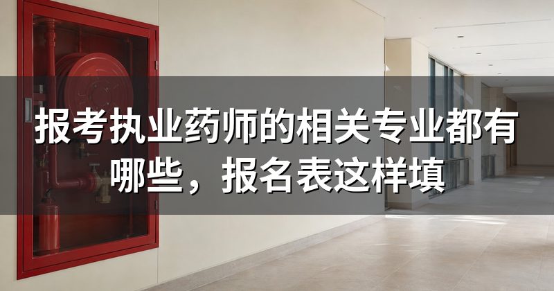 报考执业药师的相关专业都有哪些,报名表这样填