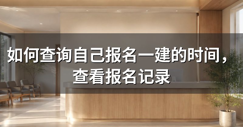 如何查询自己报名一建的时间,查看报名记录
