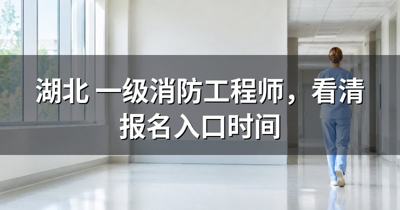 湖北 一级消防工程师，看清报名入口时间