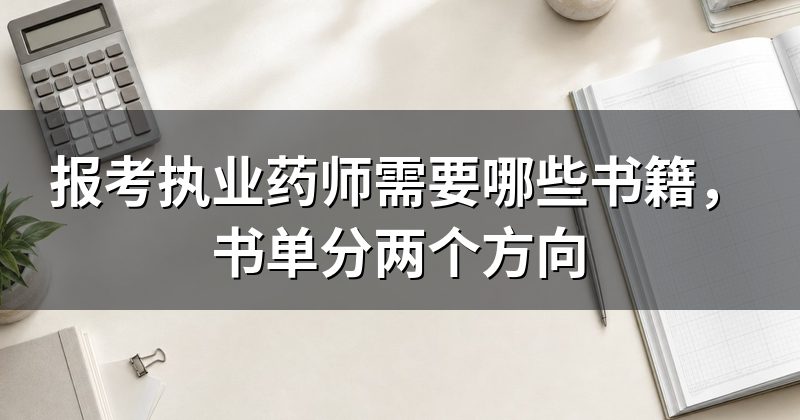报考执业药师需要哪些书籍,书单分两个方向