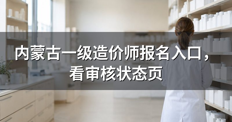 内蒙古一级造价师报名入口,看审核状态页