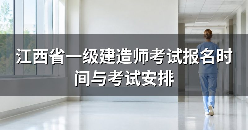 江西省一级建造师考试报名时间与考试安排