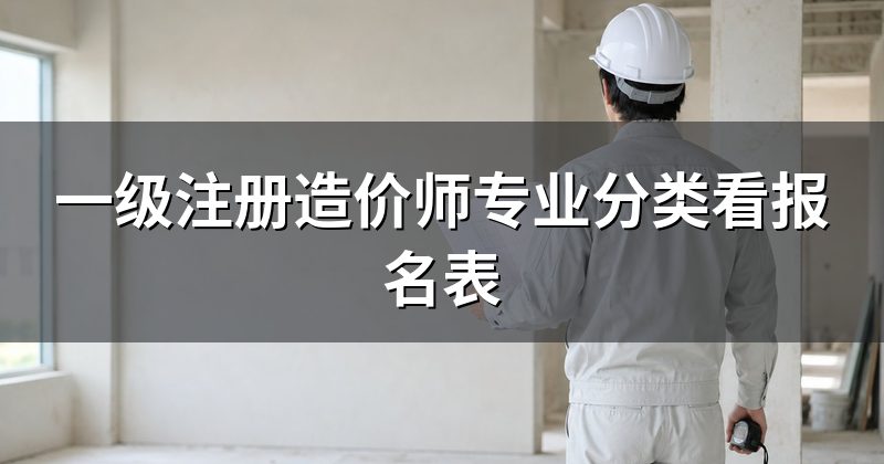 一级注册造价师专业分类看报名表